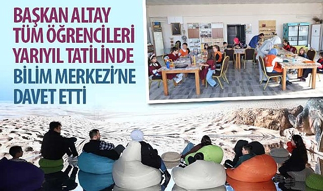 Başkan Altay Tüm Öğrencileri Yarıyıl Tatilinde Bilim Merkezi’ne Davet Etti