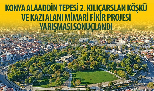 “Konya Alaaddin Tepesi 2. Kılıçarslan Köşkü ve Kazı Alanı Mimari Fikir Projesi Yarışması” Sonuçlandı