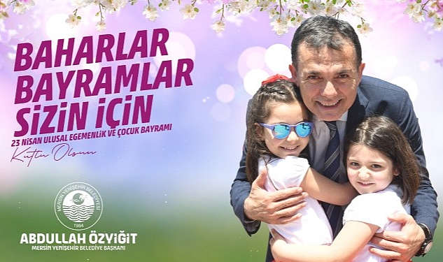 Başkan Özyiğit’ten 23 Nisan mesajı “Baharlar, bayramlar sizin için”